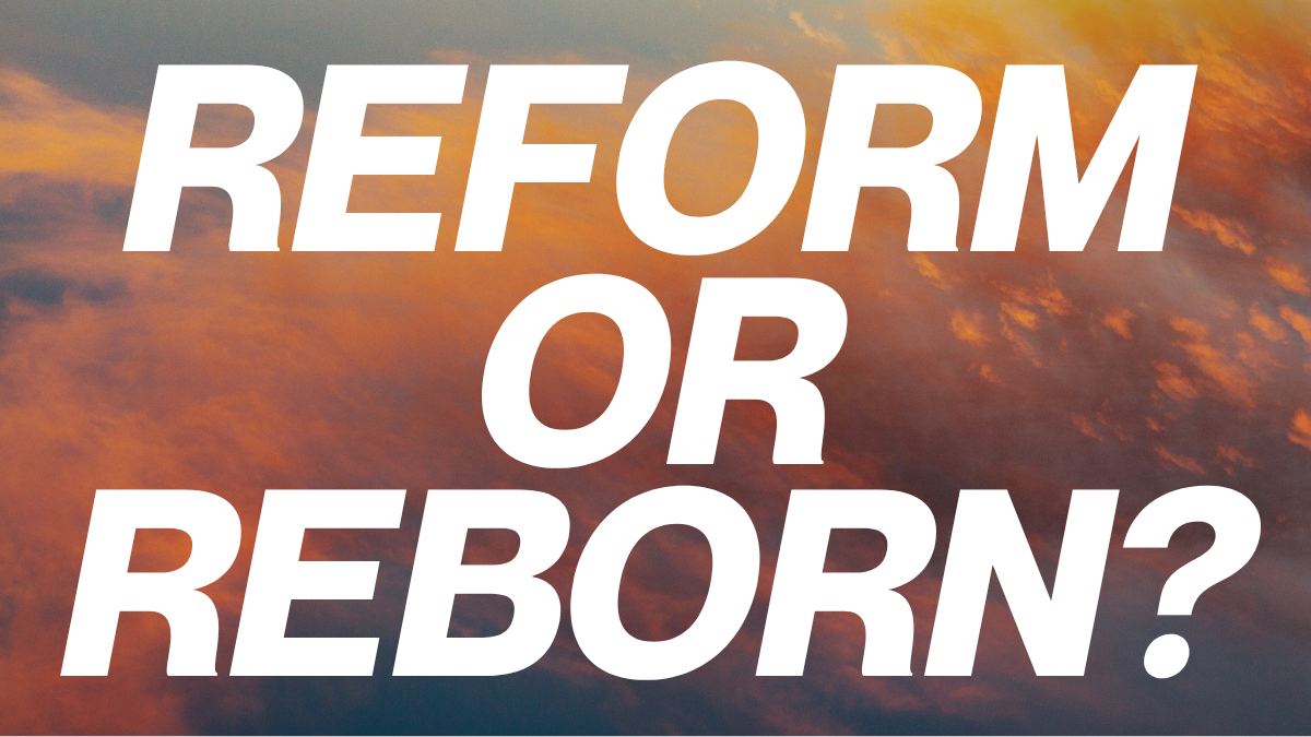 Reform or Reborn?