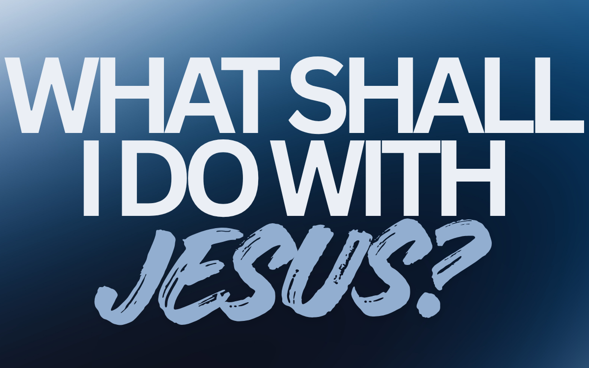 What Shall I Do With Jesus?