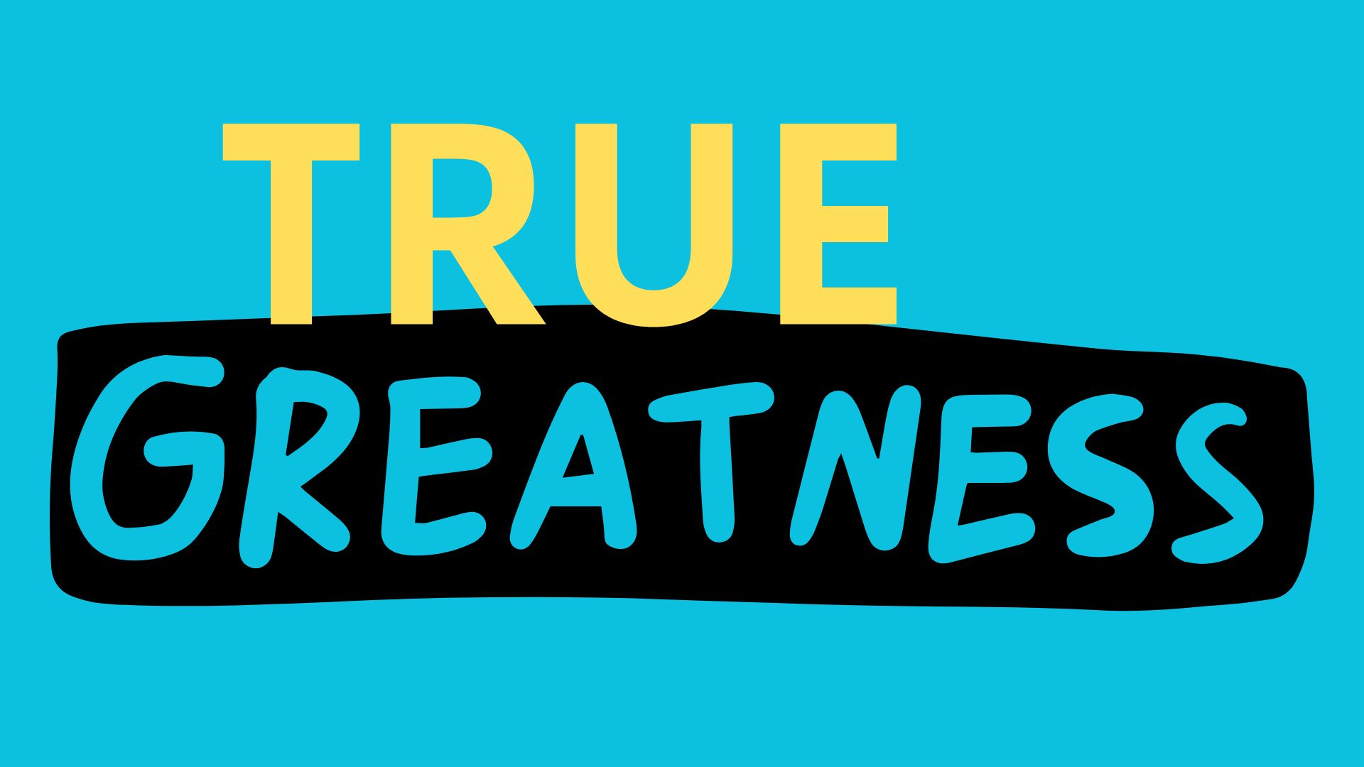 True Greatness