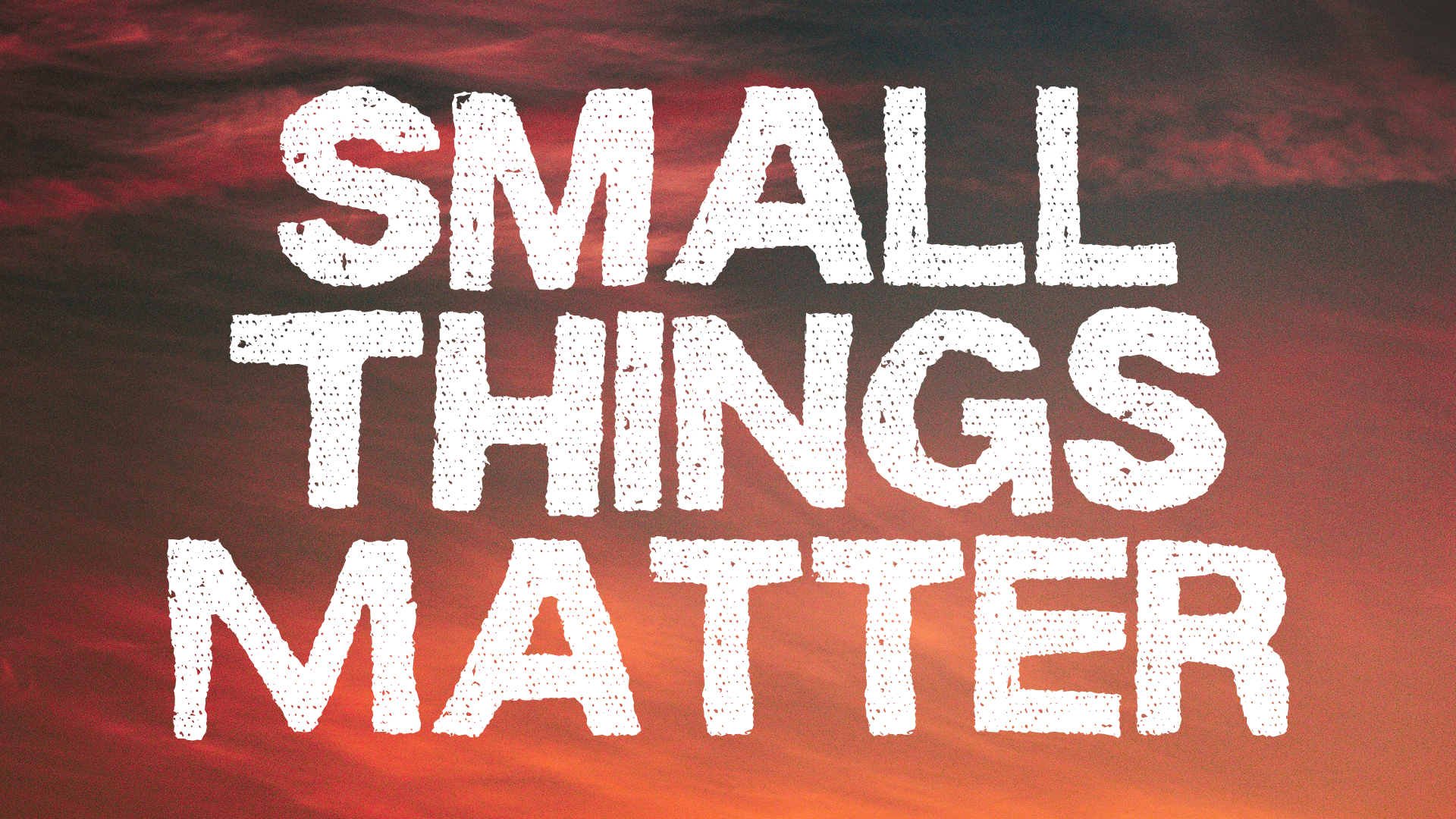 Small Things Matter
